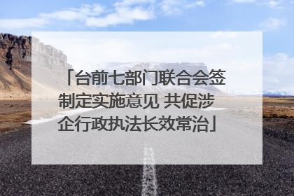 台前七部门联合会签制定实施意见 共促涉企行政执法长效常治