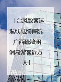 台风致客运航线陆续停航 广西疏散涠洲岛游客近万人