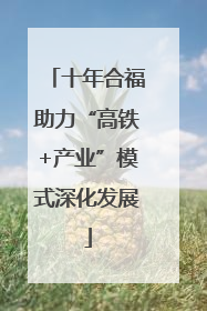 十年合福助力“高铁+产业”模式深化发展