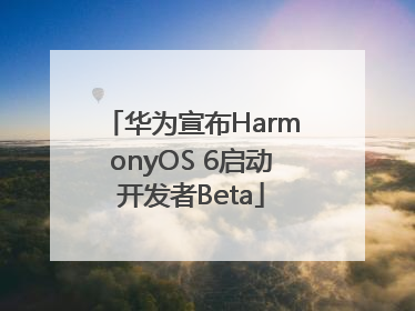 华为宣布HarmonyOS 6启动开发者Beta