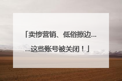 卖惨营销、低俗擦边……这些账号被关闭！