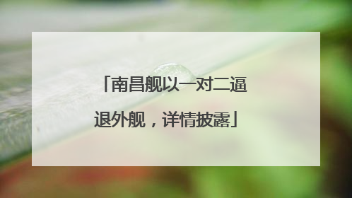 南昌舰以一对二逼退外舰，详情披露
