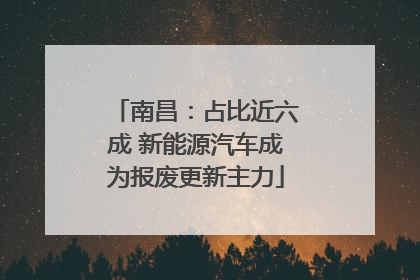 南昌：占比近六成 新能源汽车成为报废更新主力