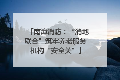 南漳消防：“消地联合”筑牢养老服务机构“安全关”