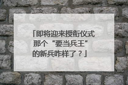即将迎来授衔仪式 那个“要当兵王”的新兵咋样了？