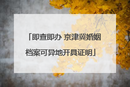 即查即办 京津冀婚姻档案可异地开具证明