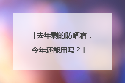 去年剩的防晒霜，今年还能用吗？