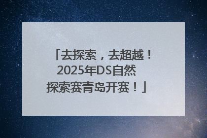 去探索，去超越！2025年DS自然探索赛青岛开赛！