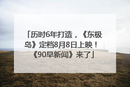 历时6年打造，《东极岛》定档8月8日上映！《90早新闻》来了