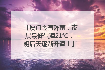 厦门今有阵雨，夜晨最低气温21℃，明后天逐渐升温！