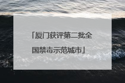 厦门获评第二批全国禁毒示范城市