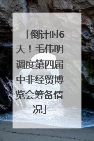 倒计时6天！毛伟明调度第四届中非经贸博览会筹备情况