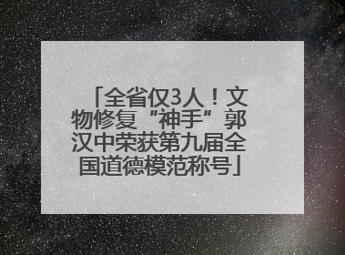 全省仅3人！文物修复“神手”郭汉中荣获第九届全国道德模范称号