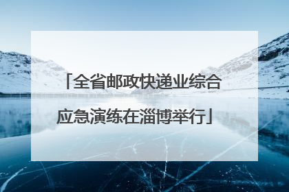 全省邮政快递业综合应急演练在淄博举行