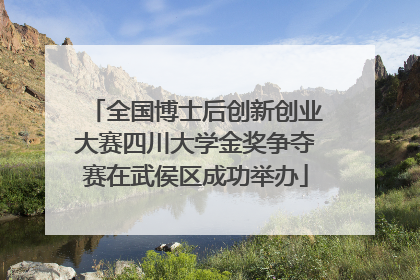 全国博士后创新创业大赛四川大学金奖争夺赛在武侯区成功举办