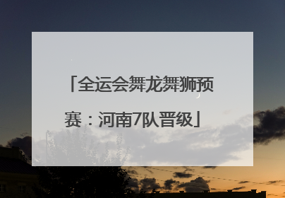 全运会舞龙舞狮预赛：河南7队晋级