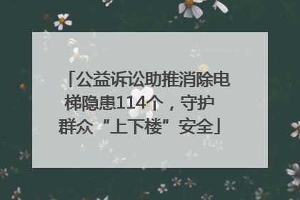 公益诉讼助推消除电梯隐患114个，守护群众“上下楼”安全