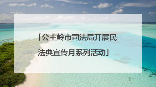 公主岭市司法局开展民法典宣传月系列活动