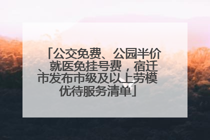 公交免费、公园半价、就医免挂号费，宿迁市发布市级及以上劳模优待服务清单