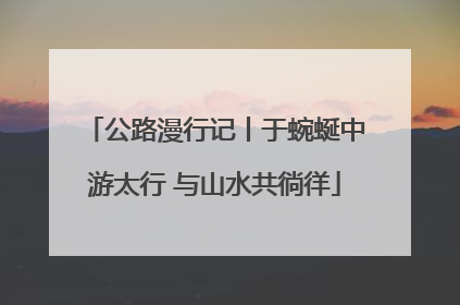 公路漫行记丨于蜿蜒中游太行 与山水共徜徉