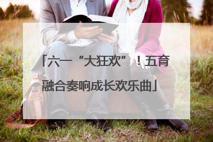 六一“大狂欢”！五育融合奏响成长欢乐曲