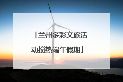 兰州多彩文旅活动搅热端午假期