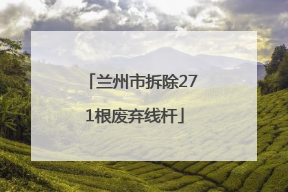 兰州市拆除271根废弃线杆