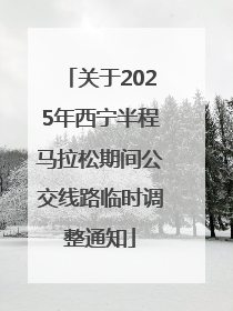 关于2025年西宁半程马拉松期间公交线路临时调整通知