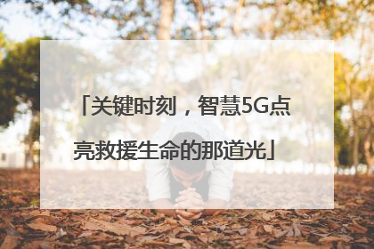 关键时刻，智慧5G点亮救援生命的那道光