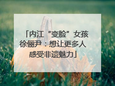 内江“变脸”女孩徐俪尹：想让更多人感受非遗魅力