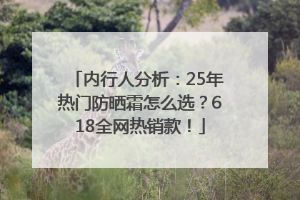 内行人分析：25年热门防晒霜怎么选？618全网热销款！