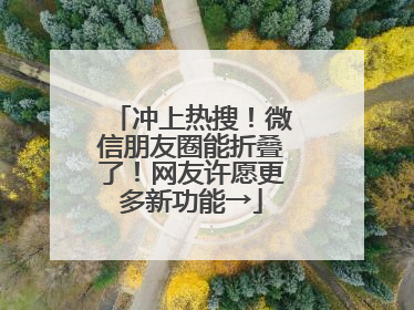 冲上热搜！微信朋友圈能折叠了！网友许愿更多新功能→