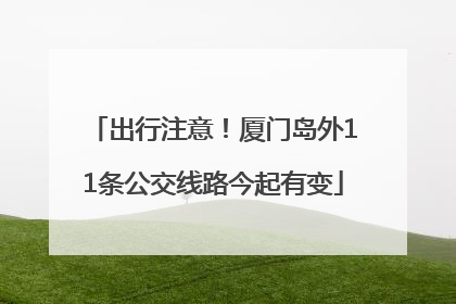 出行注意！厦门岛外11条公交线路今起有变