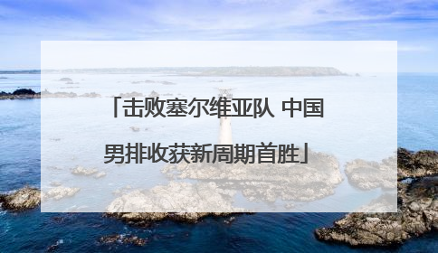 击败塞尔维亚队 中国男排收获新周期首胜