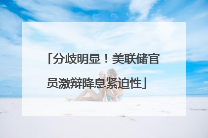分歧明显！美联储官员激辩降息紧迫性