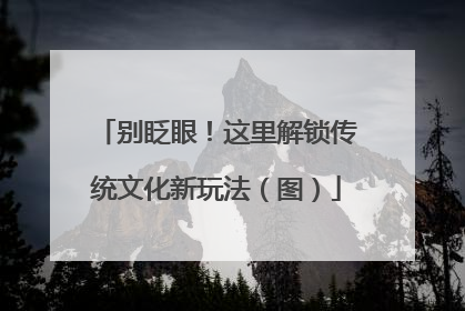 别眨眼！这里解锁传统文化新玩法（图）