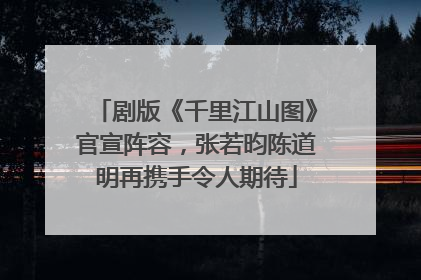 剧版《千里江山图》官宣阵容，张若昀陈道明再携手令人期待