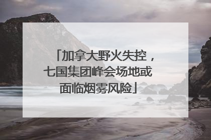 加拿大野火失控，七国集团峰会场地或面临烟雾风险