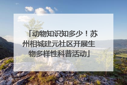 动物知识知多少！苏州相城建元社区开展生物多样性科普活动