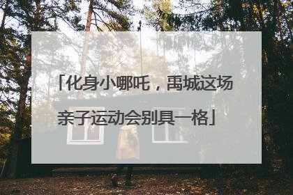 化身小哪吒，禹城这场亲子运动会别具一格
