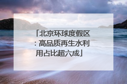 北京环球度假区：高品质再生水利用占比超六成