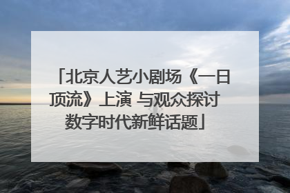 北京人艺小剧场《一日顶流》上演 与观众探讨数字时代新鲜话题