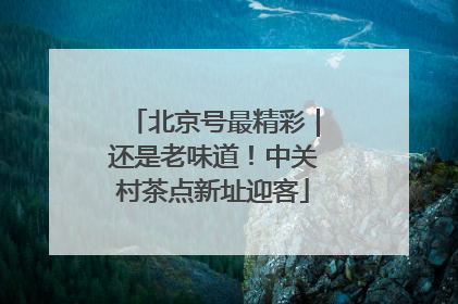 北京号最精彩｜还是老味道！中关村茶点新址迎客