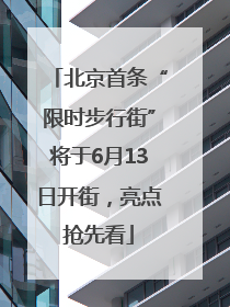 北京首条“限时步行街”将于6月13日开街，亮点抢先看