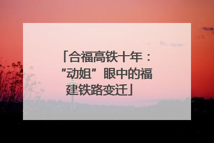 合福高铁十年：“动姐”眼中的福建铁路变迁