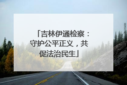 吉林伊通检察：守护公平正义，共促法治民生