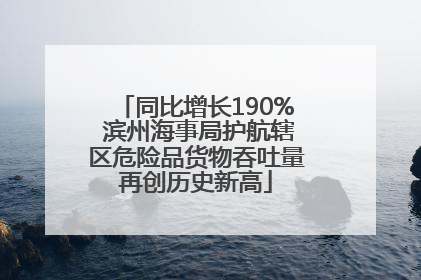 同比增长190% 滨州海事局护航辖区危险品货物吞吐量再创历史新高