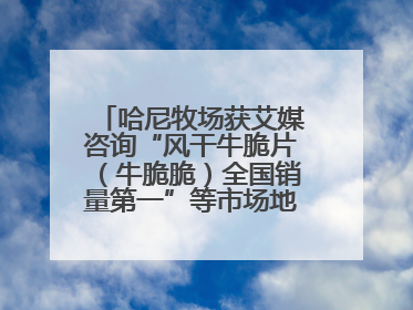 哈尼牧场获艾媒咨询“风干牛脆片（牛脆脆）全国销量第一”等市场地位确认