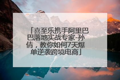喜至乐携手阿里巴巴落地实战专家-孙倩，教你如何7天爆单逆袭跨境电商