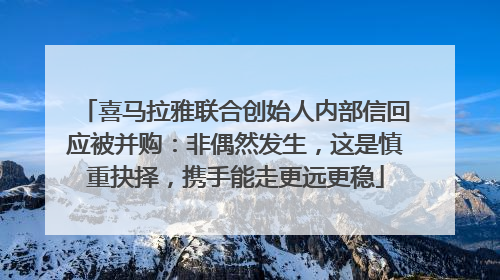 喜马拉雅联合创始人内部信回应被并购：非偶然发生，这是慎重抉择，携手能走更远更稳